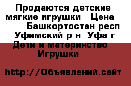 Продаются детские мягкие игрушки › Цена ­ 100 - Башкортостан респ., Уфимский р-н, Уфа г. Дети и материнство » Игрушки   